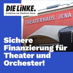Bild mit Dem Text "Sichere Finanzierung für Theater und Orchester", Logo der Fraktion Die Linke im Stadtrat Jena, Fotographie des Schriftzuges am Theaterhaus Jena